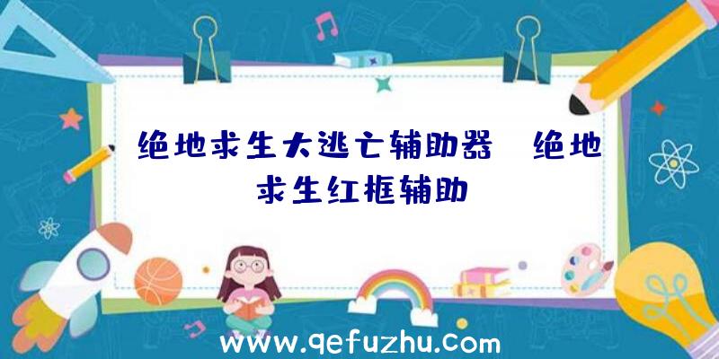 「绝地求生大逃亡辅助器」|绝地求生红框辅助